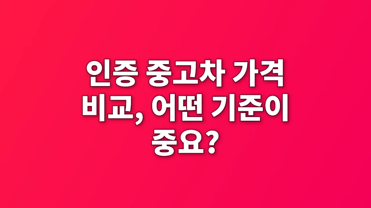 인증 중고차 가격 비교, 어떤 기준이 중요?